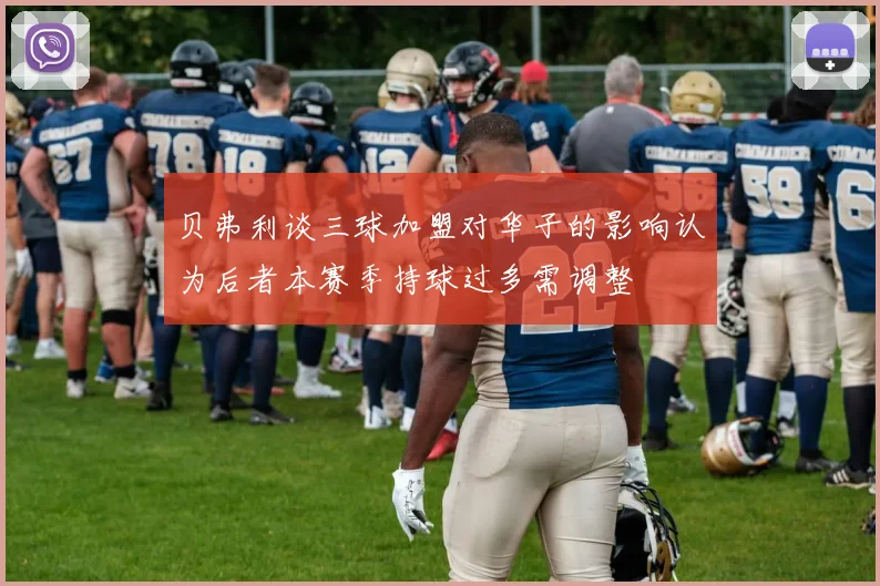 贝弗利谈三球加盟对华子的影响认为后者本赛季持球过多需调整