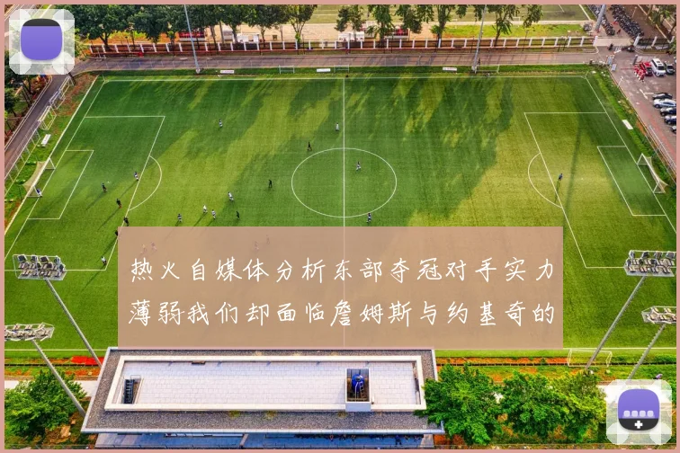 热火自媒体分析东部夺冠对手实力薄弱我们却面临詹姆斯与约基奇的挑战