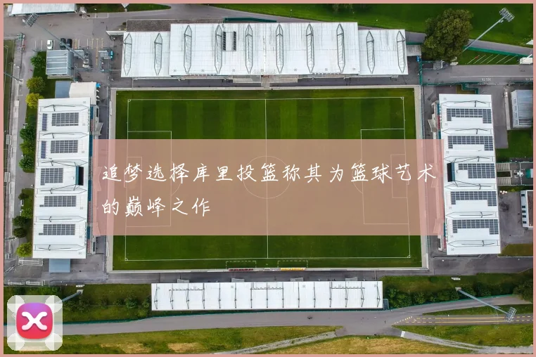 追梦选择库里投篮称其为篮球艺术的巅峰之作