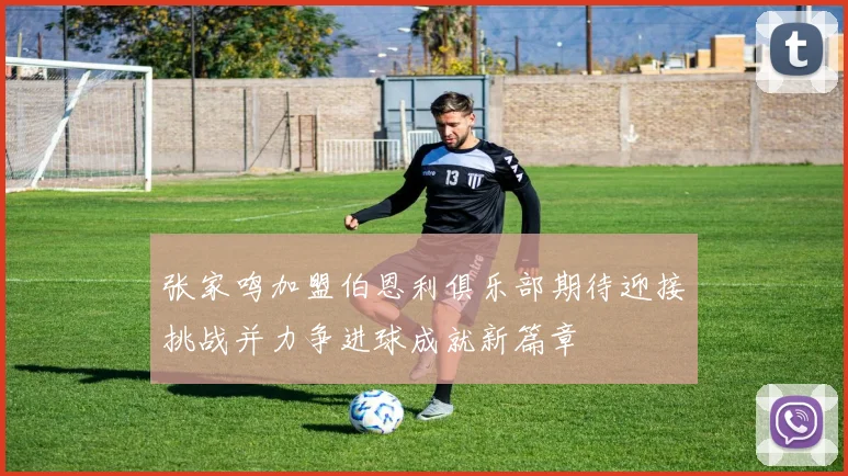 张家鸣加盟伯恩利俱乐部期待迎接挑战并力争进球成就新篇章