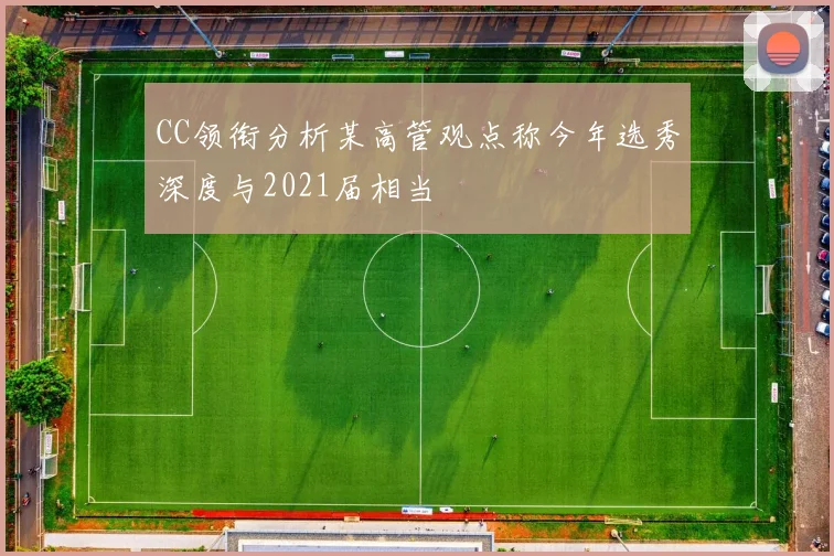 CC领衔分析某高管观点称今年选秀深度与2021届相当