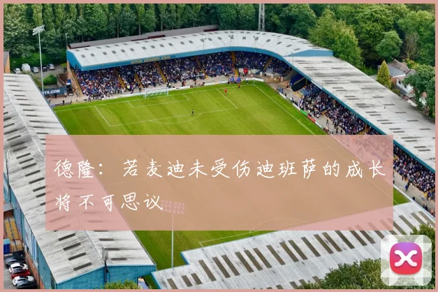 德隆：若麦迪未受伤迪班萨的成长将不可思议