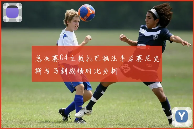总决赛G4主裁扎巴执法季后赛尼克斯与马刺战绩对比分析